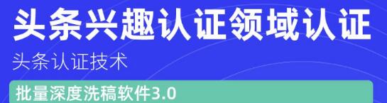 价值600元头条认证技术：头条兴趣认证领域认证准备软件（附批量深度洗稿软件3.0）