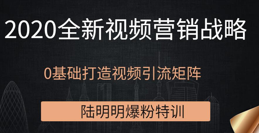 陆明明爆粉特训：2020全新视频营销战略，0基础打造视频引流矩阵