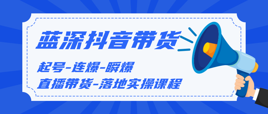 蓝深传媒2020抖音带货，起号-连爆-瞬爆-直播带货-落地实操课程（价值1980元）