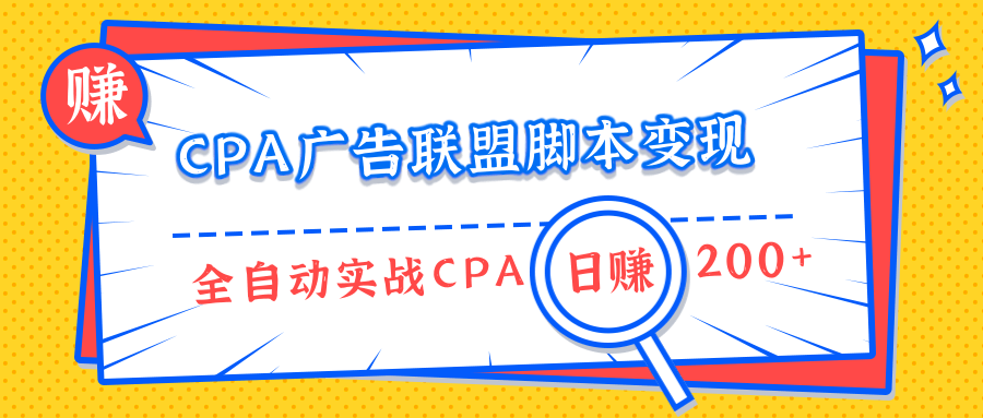 CPA广告联盟脚本变现，全自动引流实战CPA操作日赚200+项目（全套课程）