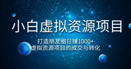 小白虚拟资源项目，打造朋友圈日赚1000+，虚拟资源项目的成交与转化（完结）