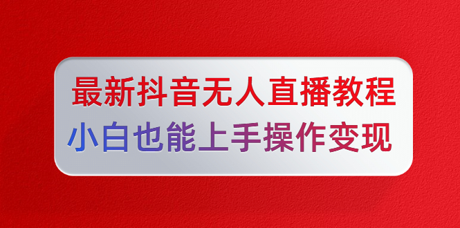 陈江雄最新抖音无人直播教程，小白也能上手操作变现