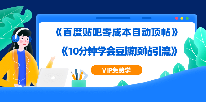 实操引流教程《百度贴吧零成本自动顶帖》+《10分钟学会豆瓣顶帖引流》