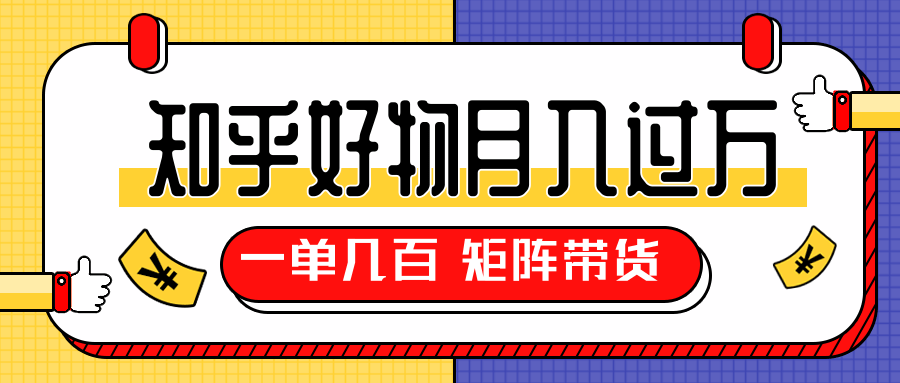 知乎好物推荐独家操作详解，一单能赚几百元上千元，矩阵带货月入过万（共5节视频）