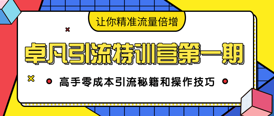 卓凡引流特训营第一期：高手零成本引流秘籍和操作技巧，让你精准流量倍增