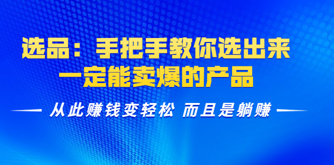 选品：手把手教你选出来，一定能卖爆的产品 从此赚钱变轻松 而且是躺赚