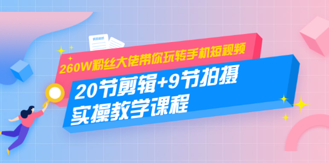 60W粉丝大佬带你玩转手机短视频：20节剪辑+9节拍摄