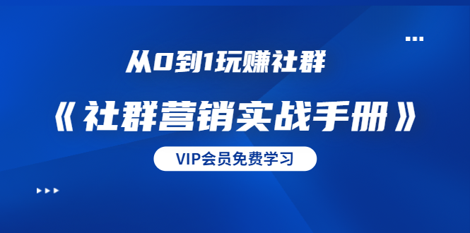 从0到1玩赚社群《社群营销实战手册》干货满满，多种变现模式（21节）