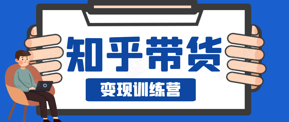 知乎带货变现训练营，教你0成本变现，告别拿死工资的生活