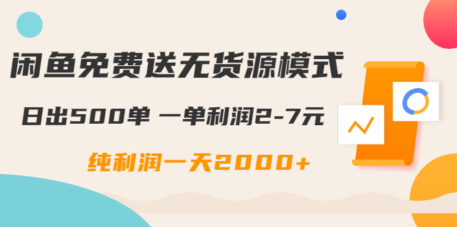 闲鱼免费送无货源模式是如何日出500单的？一单利润2-7元 纯利润一天2000+