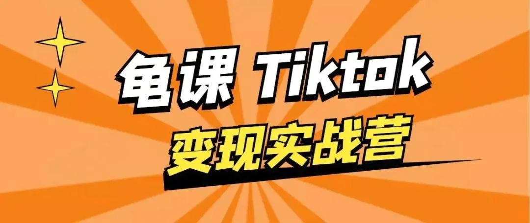 龟课·TIKTOK变现实战训练营线上第1期，多种变现模式，轻松赚美刀