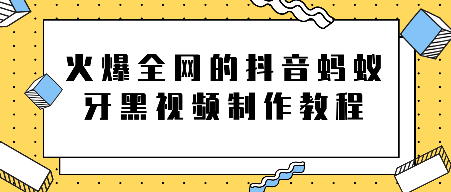 火爆全网的抖音“蚂蚁牙黑”视频制作教程，附软件【视频教程】