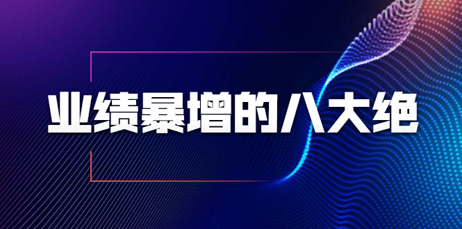 业绩暴增的八大绝招，销售员必须掌握的硬核技能（9节视频课程）