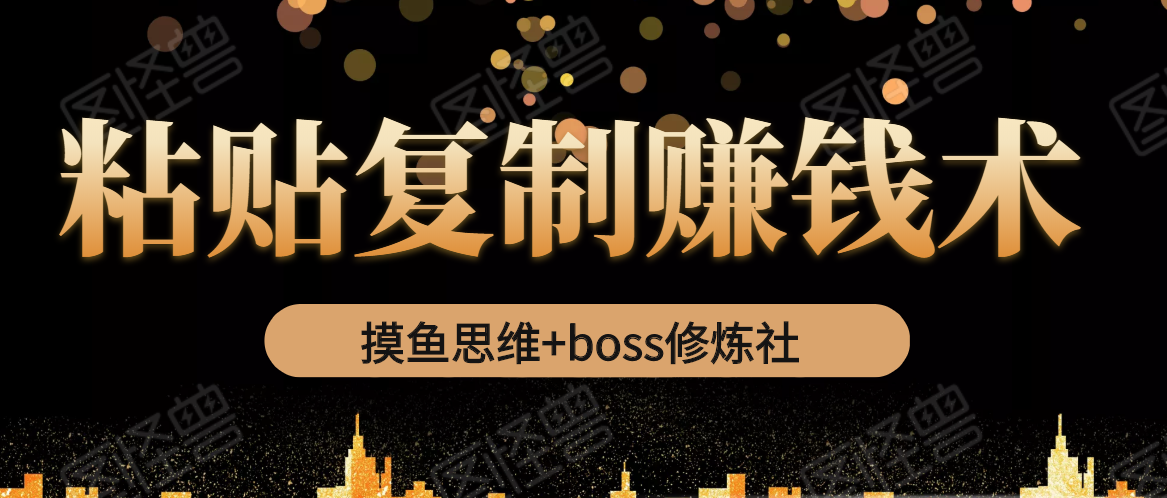 摸鱼思维+BOSS修炼社·粘贴复制赚钱术，我靠粘贴复制又赚了3万多，月入20万的项目