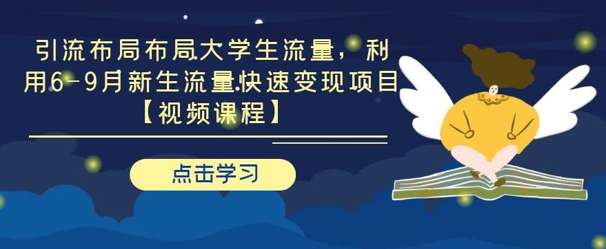 引流布局布局大学生流量，利用 6-9 月新生流量快速变现项目