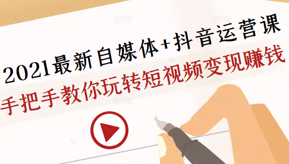 2021最新自媒体+抖音运营课，手把手教你玩转短视频变现赚钱 ！ 干货福利 第1张