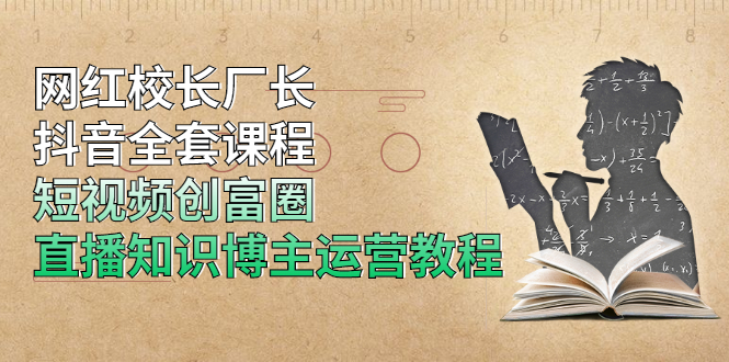 网红校长厂长抖音全套课程，短视频创富圈直播知识博主运营教程