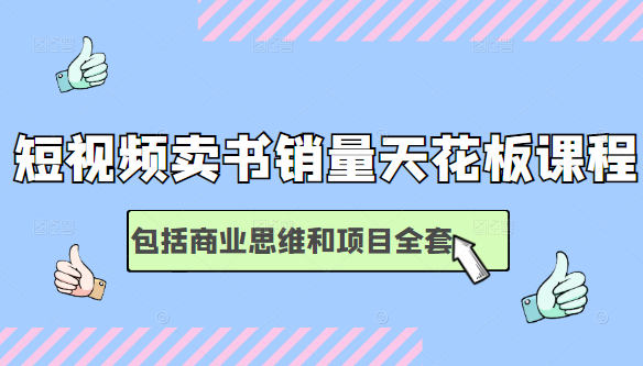 短视频卖书销量天花板培训课，包括商业思维和项目全套教程