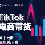 TK电商带货线下班第十六期（深圳站），从0到1带货出单
