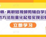 KEEN老师·离职短视频剪辑自学课程，可复制技术方法批量化起号实现多账号收益