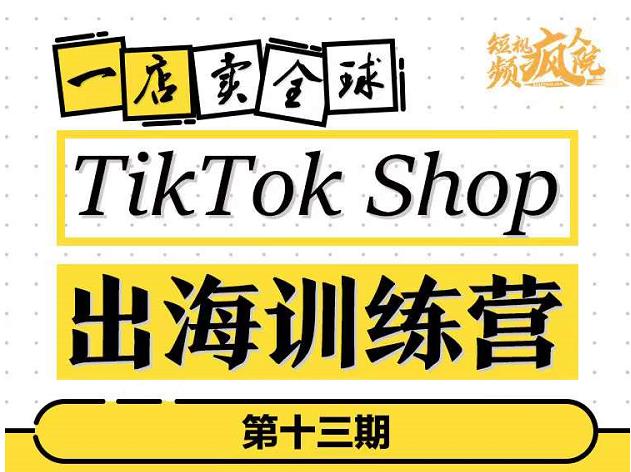 TIKTOKSHOP出海训练营（第十三期），打开全球流量新思维，出海抢占全球新流量，一店卖全球