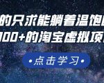 踏踏实实的只求能躺着温饱的每天赚个100+的淘宝虚拟项目，适合新手