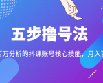 五步撸号法，掌握百万分析的抖课账号核心技能，从逻辑到实操