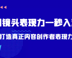 带你用镜头表现力一秒入戏打造真正内容创作者表现力（价值1580元）