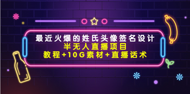 最近火爆的姓氏头像签名设计半无人直播项目（教程+10G素材+直播话术）