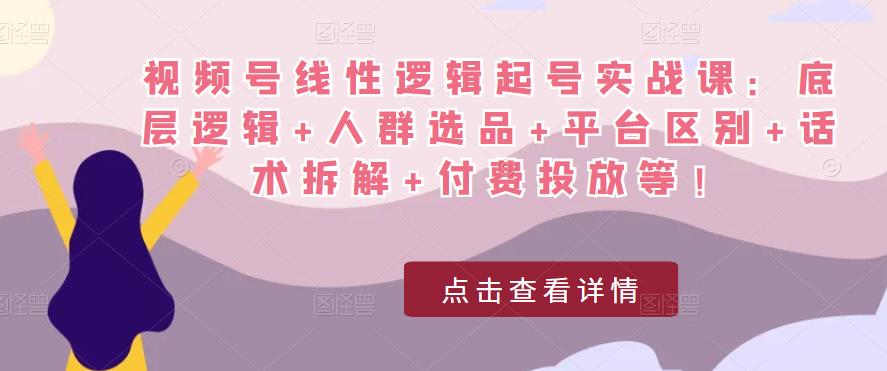 视频号线性逻辑起号实战课:底层逻辑+人群选品+平台区别+话术拆解+付费投放等!插图 视频号线性逻辑起号实战课:底层逻辑+人群选品+平台区别+话术拆解+付费投放等!-森海学社