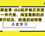 网淘那些事·从0起步做无货源店群一件代发，淘宝最新的店群操作玩法，快速启动销售