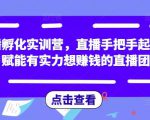 直播孵化实训营，直播手把手起号，赋能有实力想赚钱的直播团队