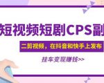 黄岛主·短视频短剧CPS副业项目：二剪视频在抖音和快手上发布，挂车变现