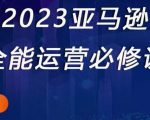 2023亚马逊全能运营必修课，全面认识亚马逊平台+精品化选品+CPC广告的极致打法