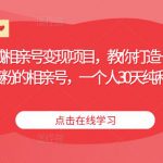 同城相亲号变现项目，教你打造一个被动吸粉的相亲号，一个人30天纯利润5万