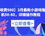 【外面收费980】3月最新小游戏撸包单机50-80，详细操作教程