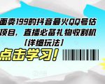 外面卖199的抖音最火QQ号估值项目，直播必备礼物收割机【详细玩法】