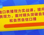 0基础口表播‬现力实战课，提升你的镜头表现力，面对镜头突破自我，轻松自然自信口播