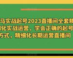 老马实战起号2023直播间全套精细化实战运营，学会正确的起号方式，精细化长期运营直播间