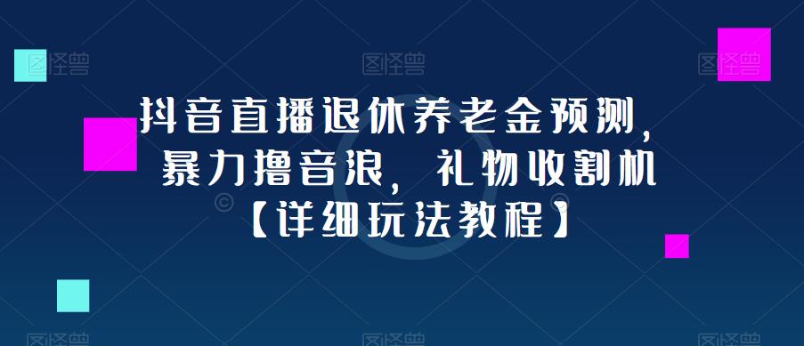 抖音直播退休养老金预测，暴力撸音浪，礼物收割机【详细玩法教程】