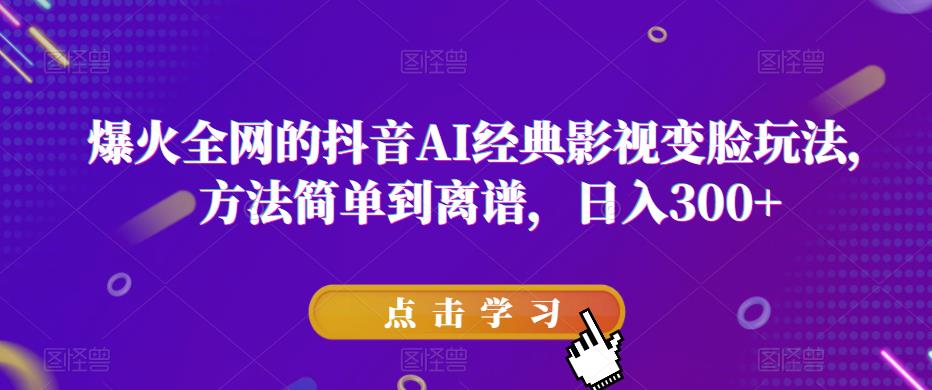 48爆火全网的抖音AI经典影视变脸玩法，方法简单到离谱，日入300+【揭秘】