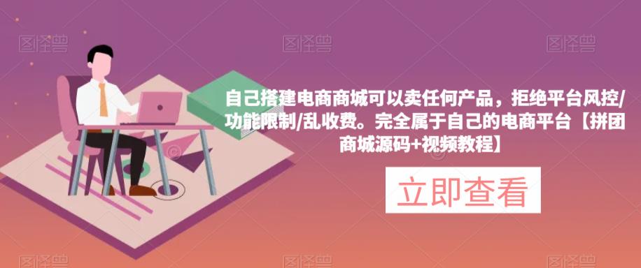 45自己搭建电商商城可以卖任何产品，完全属于自己的电商平台【拼团商城源码+视频教程】
