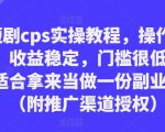 短剧cps实操教程，操作简单，收益稳定，门槛很低，非常适合拿来当做一份副业来做（附推广渠道授权）