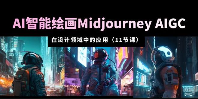 AI·智能绘画MIDJOURNEY AIGC在设计领域中的应用从入门到精通（11节课）