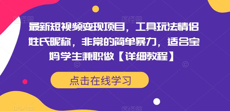 最新短视频变现项目，工具玩法情侣姓氏昵称，非常的简单暴力，适合宝妈学生兼职做【详细教程】