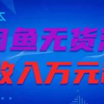 闲鱼无货源项目，零元零成本月收入稳定万元【揭秘】