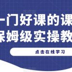 做一门好课的课，手把手保姆级实操教你做课