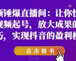 短视频锤爆直播间：让你快速学会短视频起号，放大成果的爆量技巧，实现抖音的盈利模型