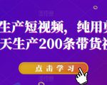 批量生产短视频，纯用剪映，一天生产200条带货视频