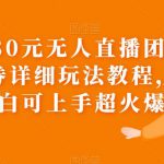 外面卖980元无人直播团购无人带券详细玩法教程，新人小白可上手超火爆